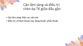 Cận lâm sàng và điều trị
chèn ép TK giữa đầu gần
• Cận lâm sàng: Điện cơ, siêu âm
• Điều trị: cố định khuỷu tay, dùng thuốc, phẫu thuật
 