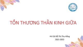 TỔN THƯƠNG THẦN KINH GIỮA
HV CKI Đỗ Thị Thu Hằng
2021-2023
 