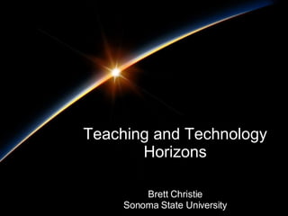 Teaching and Technology Horizons Brett Christie Sonoma State University 