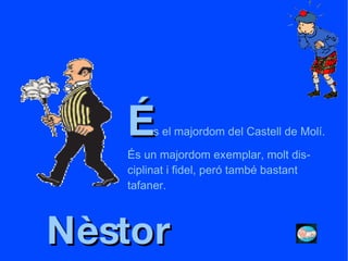 Nèstor É s el majordom del Castell de Molí. És un majordom exemplar, molt dis- ciplinat i fidel, peró també bastant tafaner. 