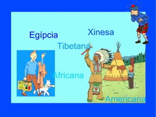 Egípcia Xinesa Tibetana Americana Africana ... 