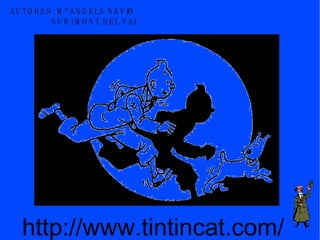 http://www.tintincat.com/ AUTORES: Mª ANGELS NAVIO NURI MONT DEL VAL 