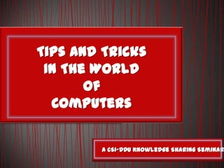 Tips And Tricks
In The World
Of
Computers
A CSI-DDU Knowledge Sharing Seminar
 