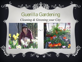 Guerilla Gardening
Cleaning & Greening your City
 