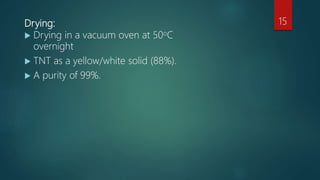 Drying:
 Drying in a vacuum oven at 50oC
overnight
 TNT as a yellow/white solid (88%).
 A purity of 99%.
15
 