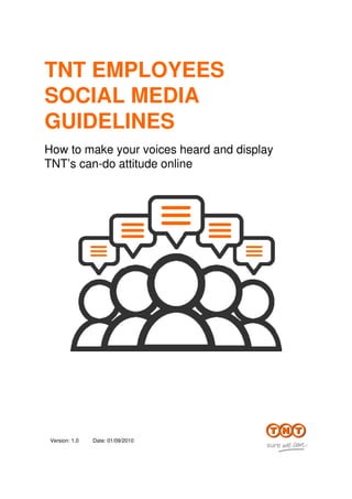 TNT EMPLOYEES
SOCIAL MEDIA
GUIDELINES
How to make your voices heard and display
TNT’s can-do attitude online




 Version: 1.0   Date: 01/09/2010
 
