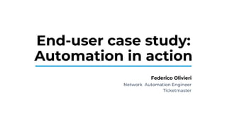 End-user case study:
Automation in action
Federico Olivieri
Network Automation Engineer
Ticketmaster
 