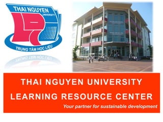 Trung tâm Học liệu
Đại học Thái Nguyên
THAI NGUYEN UNIVERSITY
LEARNING RESOURCE CENTER
Your partner for sustainable development
 