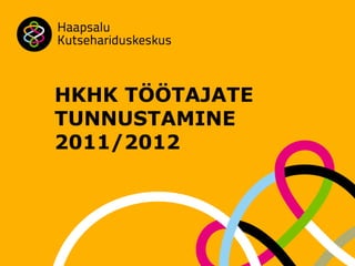 HKHK TÖÖTAJATE
TUNNUSTAMINE
2011/2012
 