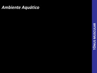 Ambiente Aquático
TÔNUSMUSCULAR
 