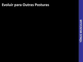TÔNUSMUSCULAR
Evoluir para Outras Posturas
 