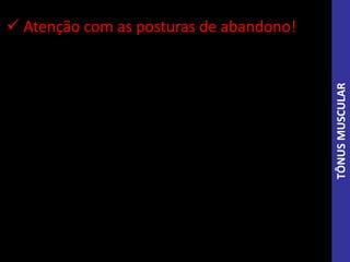  Atenção com as posturas de abandono!
TÔNUSMUSCULAR
 