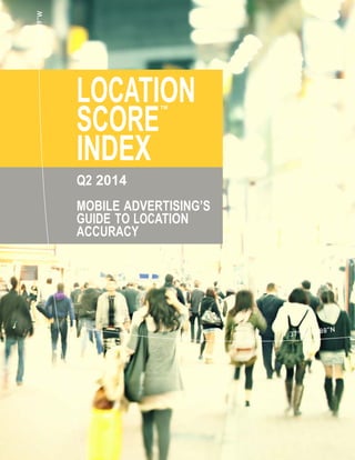  
 
 
 
 
LOCATION
SCORE
™
INDEX 
Q2 2014
 
 
MOBILE ADVERTISING’S
GUIDE TO LOCATION
ACCURACY
 