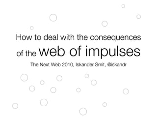 How to deal with the consequences
of the   web of impulses
    The Next Web 2010, Iskander Smit, @iskandr
 