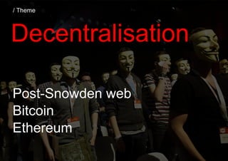 Post-Snowden web
/ Decentralisation
There is a belief that large organisations &
governments stretch & overstep their
auth...