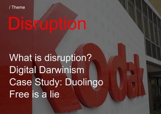 / Theme
Disruption
What is disruption?
Digital Darwinism
Case Study: Duolingo
Free is a lie
 