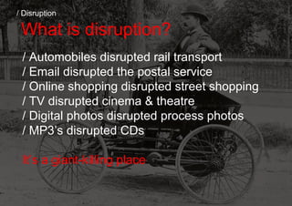 What is disruption?
/ Disruption
/ Automobiles disrupted rail transport
/ Email disrupted the postal service
/ Online shop...