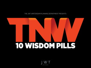 THE JWT AMSTERDAM PLANNING DEPARTMENT PRESENTS:
10 WISDOM PILLS
 