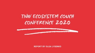 TNW ECOSYSTEM COUCH
CONFERENCE 2020
REPORT BY OLGA LYSENKO
 