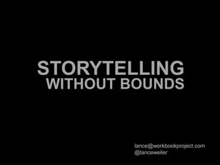 STORYTELLING WITHOUT BOUNDS lance@workbookproject.com @lanceweiler 