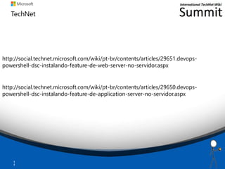 1
7
http://social.technet.microsoft.com/wiki/pt-br/contents/articles/29651.devops-
powershell-dsc-instalando-feature-de-web-server-no-servidor.aspx
http://social.technet.microsoft.com/wiki/pt-br/contents/articles/29650.devops-
powershell-dsc-instalando-feature-de-application-server-no-servidor.aspx
 