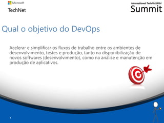 Qual o objetivo do DevOps
Acelerar e simplificar os fluxos de trabalho entre os ambientes de
desenvolvimento, testes e produção, tanto na disponibilização de
novos softwares (desenvolvimento), como na análise e manutenção em
produção de aplicativos.
4
 