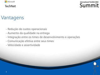 Vantagens
- Redução de custos operacionais
- Aumento da qualidade na entrega
- Integração entre os times de desenvolvimento e operações
- Comunicação efetiva entre seus times
- Velocidade e assertividade
8
 