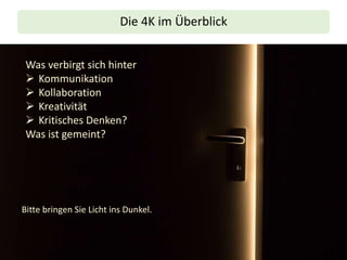 Die 4K im Überblick
Was verbirgt sich hinter
➢ Kommunikation
➢ Kollaboration
➢ Kreativität
➢ Kritisches Denken?
Was ist gemeint?
Bitte bringen Sie Licht ins Dunkel.
 