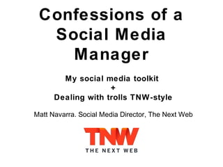Confessions of a
Social Media
Manager
My social media toolkit
+
Dealing with trolls TNW-style
Matt Navarra. Social Media Director, The Next Web
 