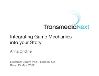 Integrating Game Mechanics
into your Story
Anita Ondine

Location: Centre Point, London, UK
Date: 15 May, 2012
 