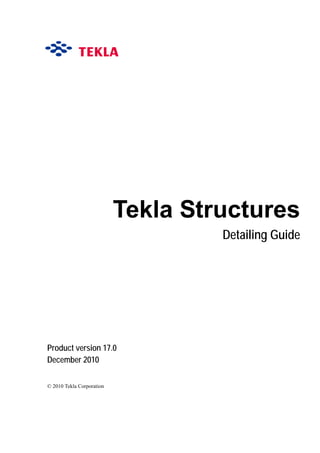 Tekla Structures
Detailing Guide
Product version 17.0
December 2010
© 2010 Tekla Corporation
 