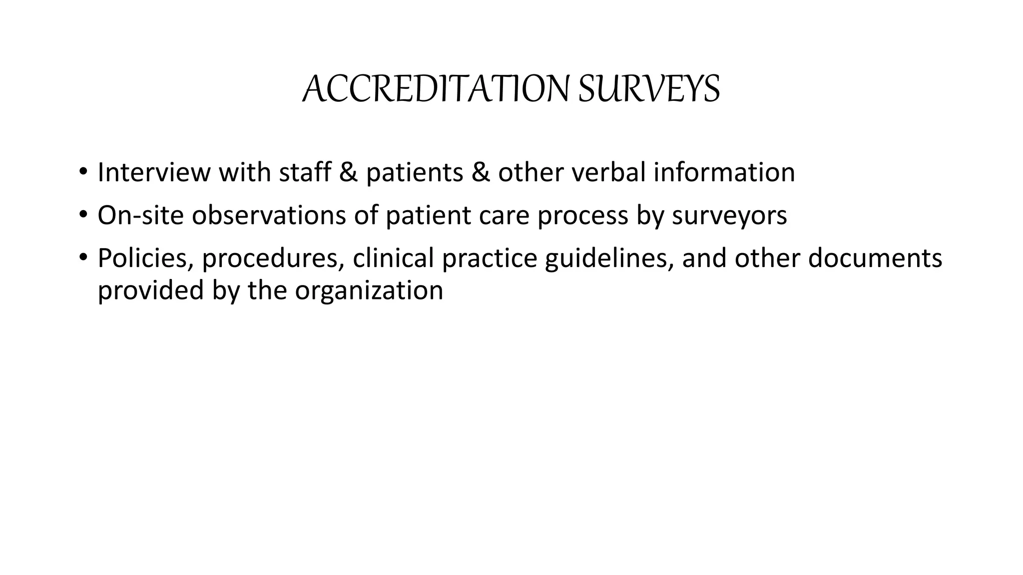 ACCREDITATION SURVEYS
• Interview with staff & patients & other verbal information
• On-site observations of patient care process by surveyors
• Policies, procedures, clinical practice guidelines, and other documents
provided by the organization
 