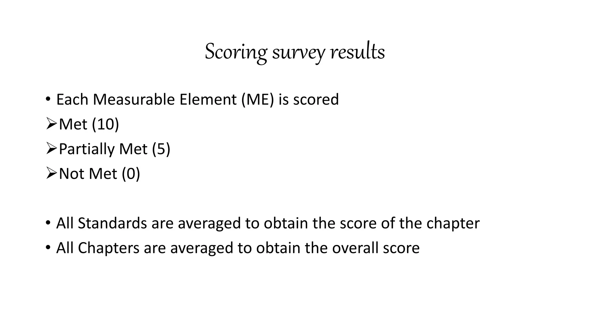 Scoring survey results
• Each Measurable Element (ME) is scored
Met (10)
Partially Met (5)
Not Met (0)
• All Standards are averaged to obtain the score of the chapter
• All Chapters are averaged to obtain the overall score
 
