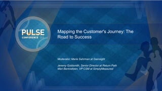 ©2015 Gainsight. All Rights Reserved.
Mapping the Customer's Journey: The
Road to Success
Moderator: Marie Sahrman at Gainsight
Jeremy Goldsmith, Senior Director at Return Path
Mari Bentveltzen, VP CSM at SimplyMeasured
 