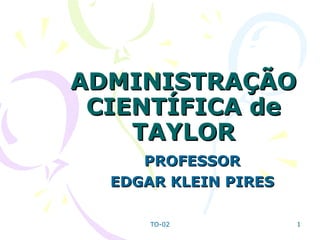ADMINISTRAÇÃO CIENTÍFICA de TAYLOR PROFESSOR  EDGAR KLEIN PIRES  