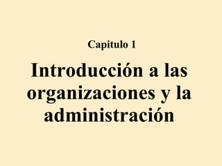 Introducción a las organizaciones y la administración Capitulo 1 