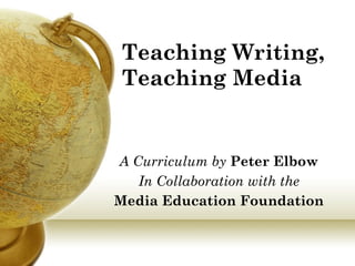 Teaching Writing, Teaching Media A Curriculum by  Peter Elbow In Collaboration with the Media Education Foundation 