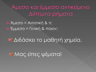  Άμεσο = Αιτιατική & τι;
 Έμμεσο = Γενική & ποιον;


    Διδάσκει το μαθητή χημεία.

    Μας είπες ψέματα!
 