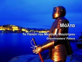 ΜάλταΜάλτα
Το Παλάτι του Μεγάλου ΜαγίστρουΤο Παλάτι του Μεγάλου Μαγίστρου
Grandmasters’ PalaceGrandmasters’ Palace
 