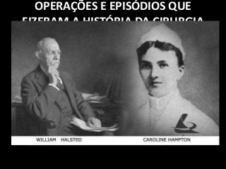 OPERAÇÕES E EPISÓDIOS QUE
FIZERAM A HISTÓRIA DA CIRURGIA
Em 1889, Dr. Wiliam
Halsted, introduziu as
luvas de borracha
durante um ato cirurgico
 
