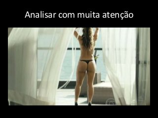 Analisar com muita atenção
 