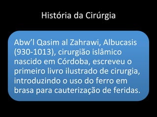 História da Cirúrgia
A mais antiga demonstração
de cirúrgia foi feita na Era
Neolítica (5000 AC)
•Trepanações (dores de cabeça,
liberação dos espíritos)
 