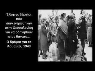 Έλληνες Εβραίοι
που
συγκεντρώθηκαν
στην Θεσσαλονίκη
για να οδηγηθούν
στον θάνατο…
Ο δρόμος για το
Άουσβιτς, 1943
 