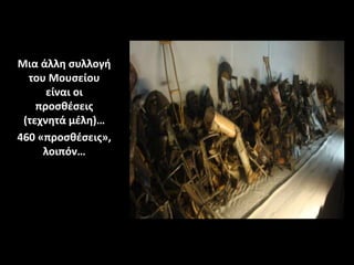 Μια άλλη συλλογή
του Μουσείου
είναι οι
προσθέσεις
(τεχνητά μέλη)…
460 «προσθέσεις»,
λοιπόν…
 