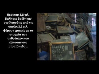 Περίπου 3,8 χιλ.
βαλίτσες βρέθηκαν
στο Άουσβιτς από τις
οποίες 2,1 χιλ.
φέρουν γραφές με τα
στοιχεία των
ανθρώπων που
έφτασαν στο
στρατόπεδο…
 