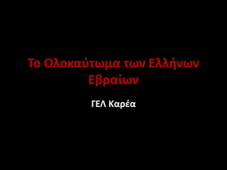 To Ολοκαύτωμα των Ελλήνων
Εβραίων
ΓΕΛ Καρέα
 