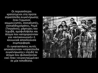 Οι περισσότεροι
κρατούμενοι στα πρώτα
στρατόπεδα συγκέντρωσης
ήταν Γερμανοί
κομμουνιστές, σοσιαλιστές,
σοσιαλδημοκράτες, Ρ...