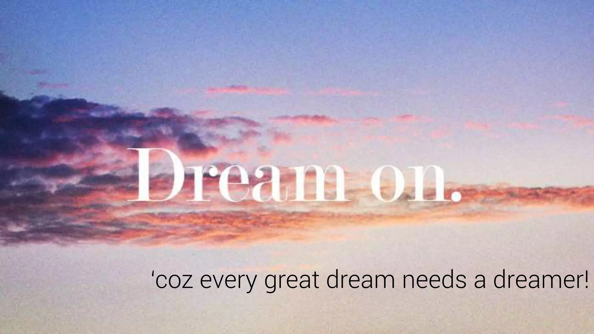‘coz every great dream needs a dreamer!
 