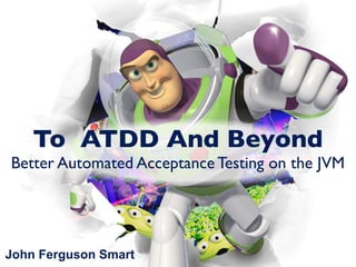 To ATDD And Beyond
Better Automated Acceptance Testing on the JVM




John Ferguson Smart
 