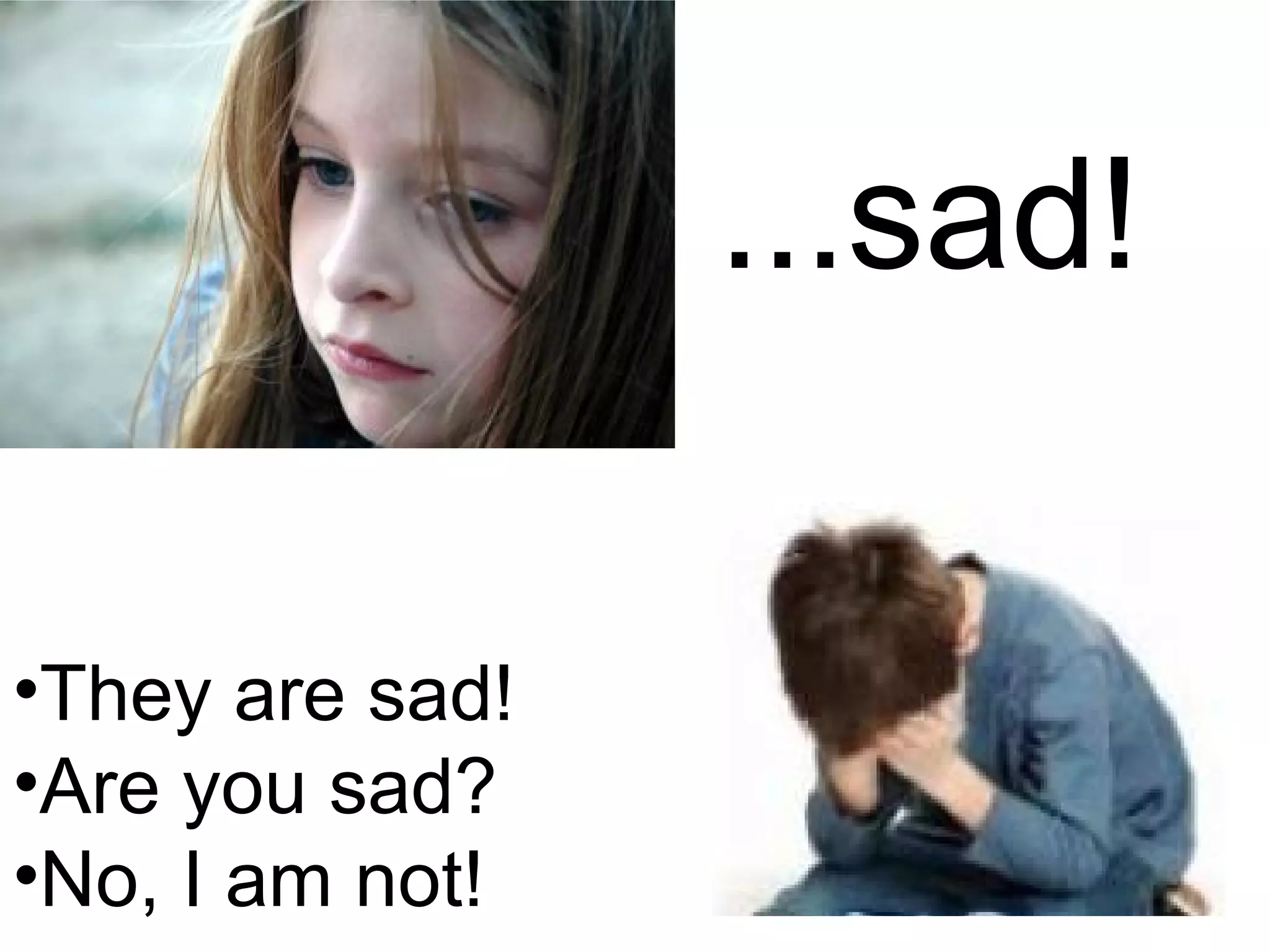 ...sad! They are sad! Are you sad? No, I am not! 